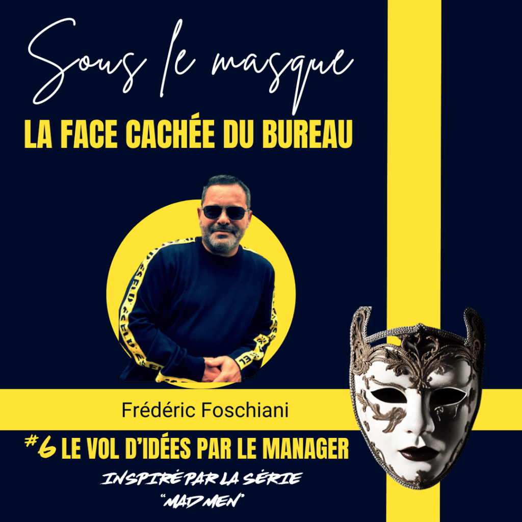 Visuel promotionnel pour le blog "Sous le masque - La face cachée du bureau" par Frédéric Foschiani. L'image met en avant le thème de l'épisode 6: "Le vol d'idées par le Managerr". Frédéric Foschiani, vêtu d'un pull sombre avec des bandes jaunes, apparaît sur un fond circulaire jaune vif, ajoutant du contraste. À droite, un masque ornementé symbolise la dissimulation des véritables intentions. Le sous-titre mentionne un lien d'inspiration avec la série "Mad Men".